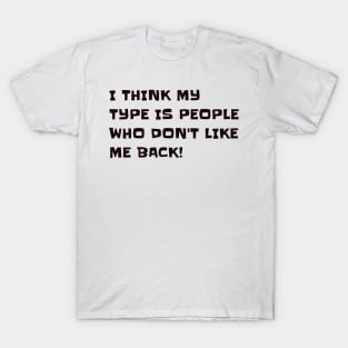 I think my type is people who don't like me back T-Shirt